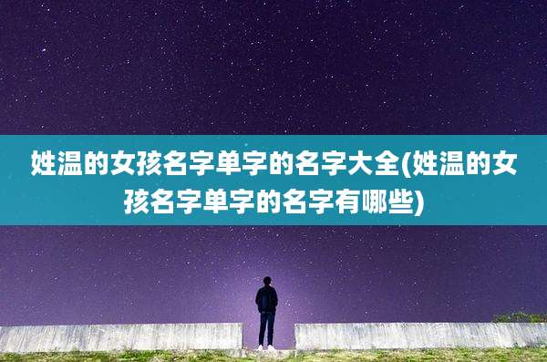 姓温的女孩名字单字的名字大全(姓温的女孩名字单字的名字有哪些)