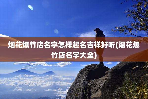 烟花爆竹店名字怎样起名吉祥好听(烟花爆竹店名字大全)