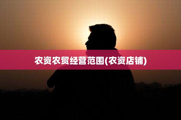 农资农贸经营范围(农资店铺)