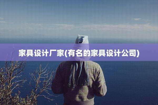 家具设计厂家(有名的家具设计公司)