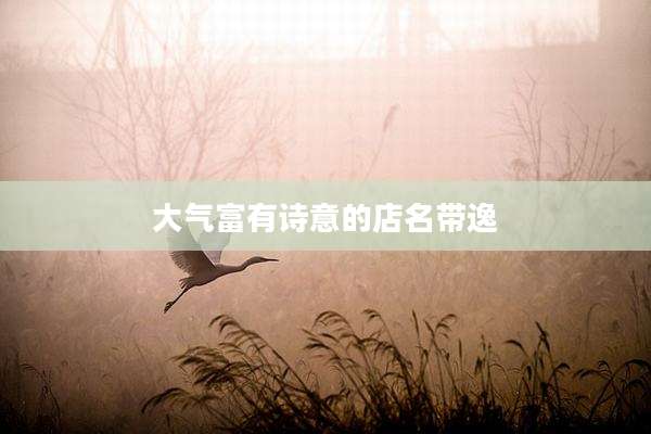 大气富有诗意的店名带逸