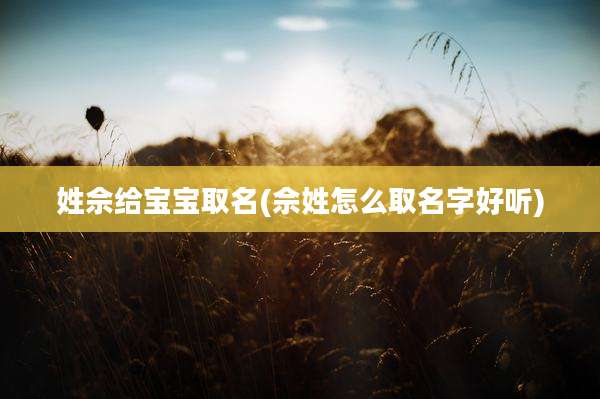 姓佘给宝宝取名(佘姓怎么取名字好听)