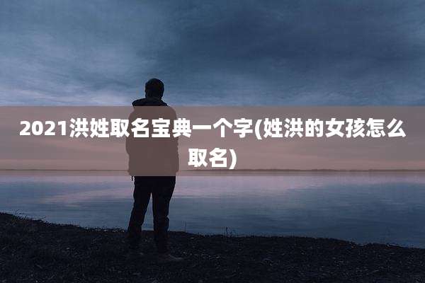 2021洪姓取名宝典一个字(姓洪的女孩怎么取名)