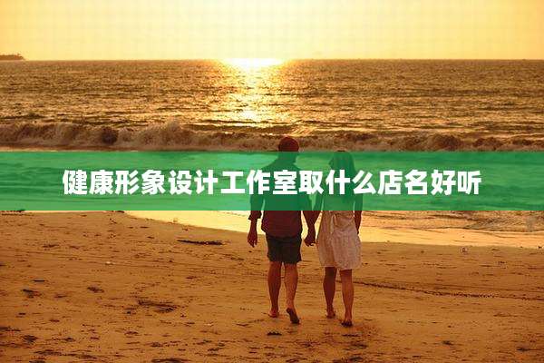 健康形象设计工作室取什么店名好听