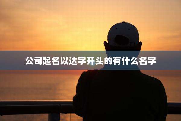 公司起名以达字开头的有什么名字
