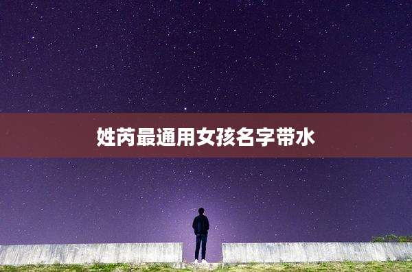 姓芮最通用女孩名字带水