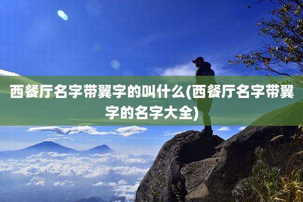 西餐厅名字带翼字的叫什么(西餐厅名字带翼字的名字大全)