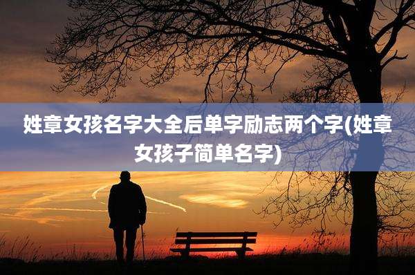 姓章女孩名字大全后单字励志两个字(姓章女孩子简单名字)