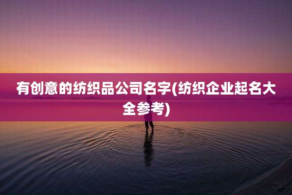 有创意的纺织品公司名字(纺织企业起名大全参考)
