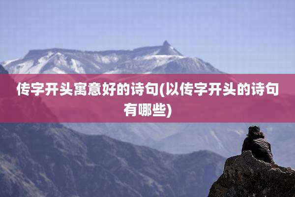 传字开头寓意好的诗句(以传字开头的诗句有哪些)