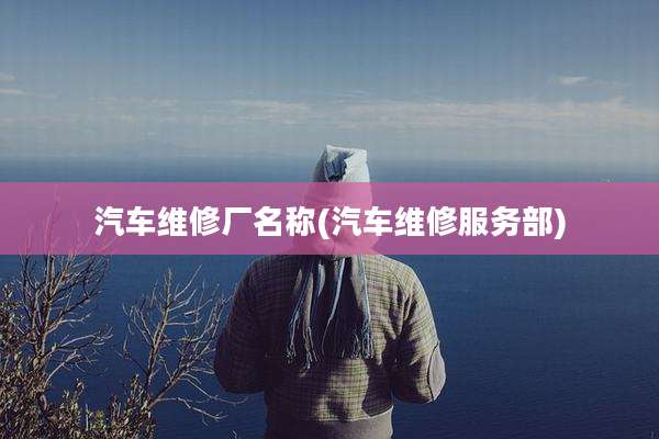 汽车维修厂名称(汽车维修服务部)