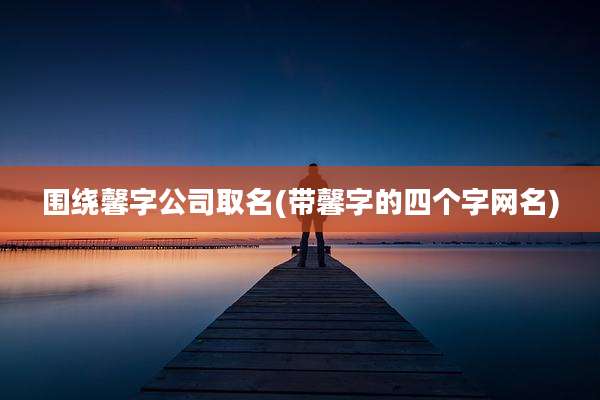 围绕馨字公司取名(带馨字的四个字网名)