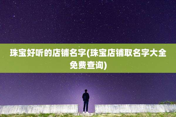 珠宝好听的店铺名字(珠宝店铺取名字大全免费查询)