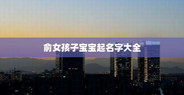 俞女孩子宝宝起名字大全