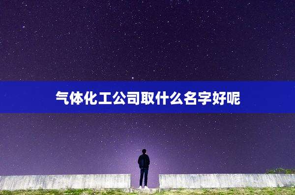 气体化工公司取什么名字好呢