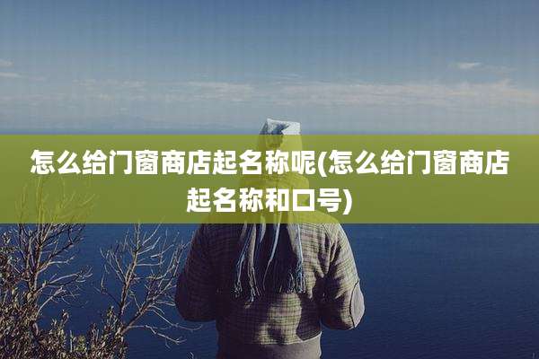 怎么给门窗商店起名称呢(怎么给门窗商店起名称和口号)