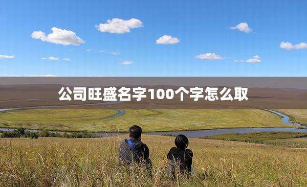 公司旺盛名字100个字怎么取