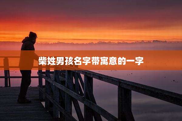 柴姓男孩名字带寓意的一字
