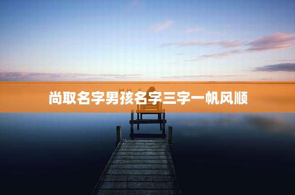 尚取名字男孩名字三字一帆风顺
