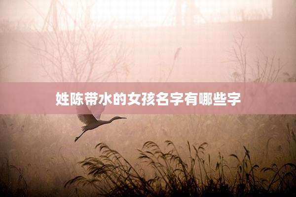 姓陈带水的女孩名字有哪些字