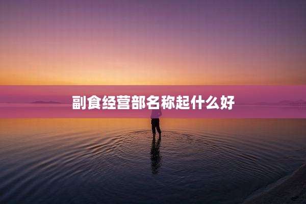 副食经营部名称起什么好