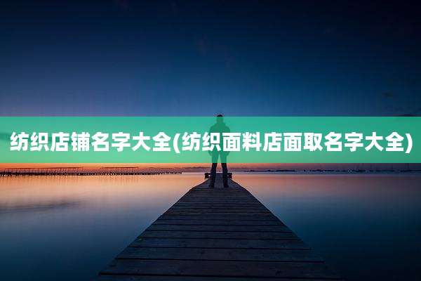 纺织店铺名字大全(纺织面料店面取名字大全)