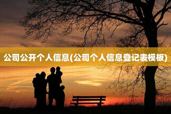 公司公开个人信息(公司个人信息登记表模板)