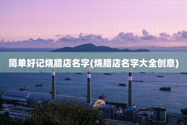 简单好记烧腊店名字(烧腊店名字大全创意)