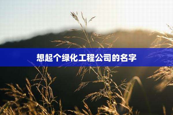 想起个绿化工程公司的名字