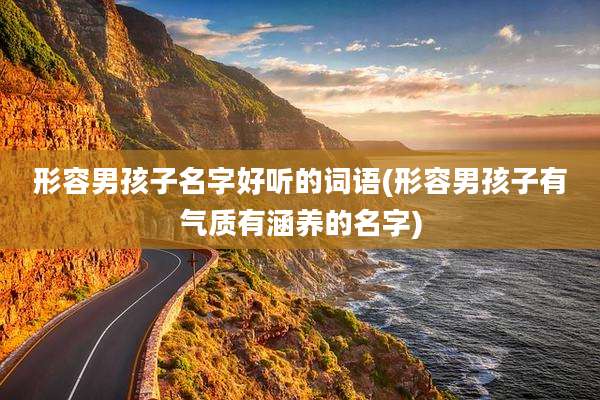 形容男孩子名字好听的词语(形容男孩子有气质有涵养的名字)