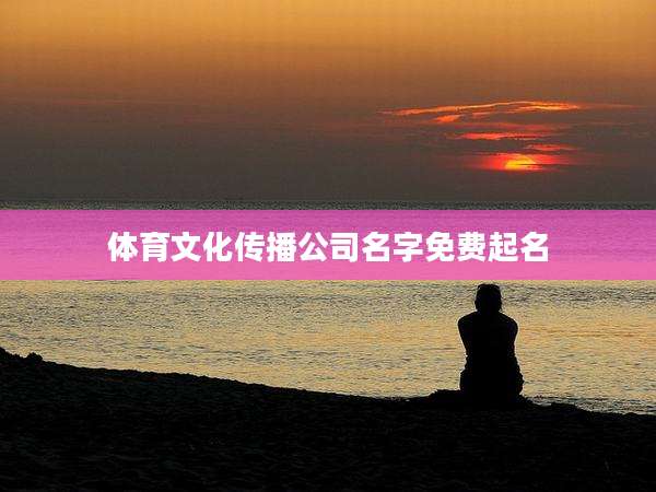 体育文化传播公司名字免费起名