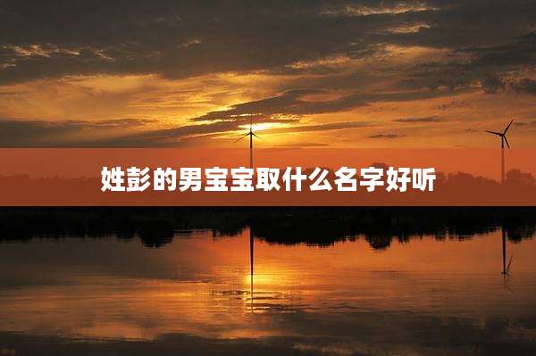 姓彭的男宝宝取什么名字好听