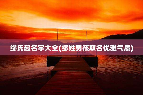缪氏起名字大全(缪姓男孩取名优雅气质)