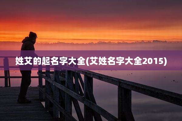 姓艾的起名字大全(艾姓名字大全2015)