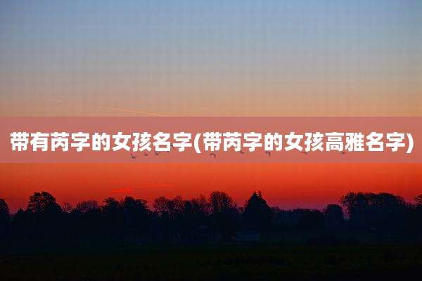 带有芮字的女孩名字(带芮字的女孩高雅名字)