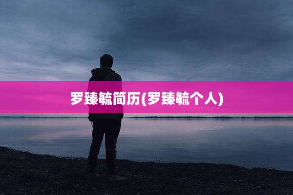 罗臻毓简历(罗臻毓个人)