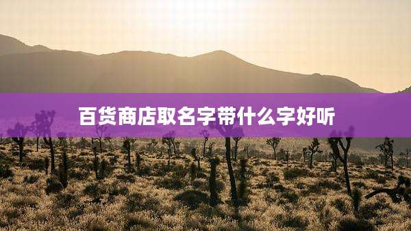 百货商店取名字带什么字好听