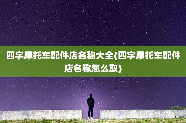 四字摩托车配件店名称大全(四字摩托车配件店名称怎么取)