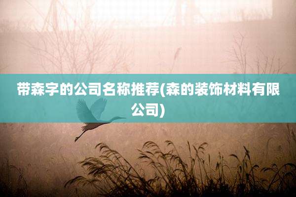 带森字的公司名称推荐(森的装饰材料有限公司)