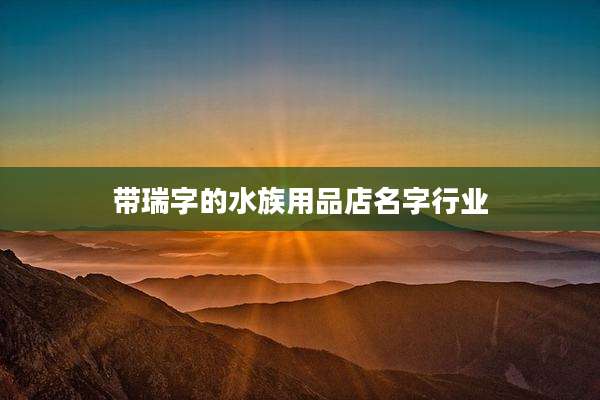 带瑞字的水族用品店名字行业