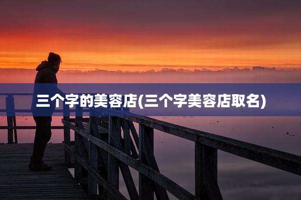 三个字的美容店(三个字美容店取名)