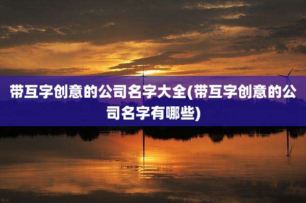 带互字创意的公司名字大全(带互字创意的公司名字有哪些)