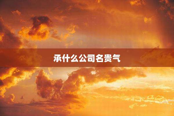 承什么公司名贵气