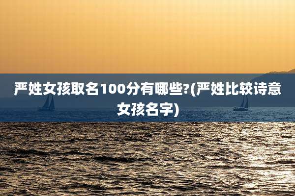 严姓女孩取名100分有哪些?(严姓比较诗意女孩名字)