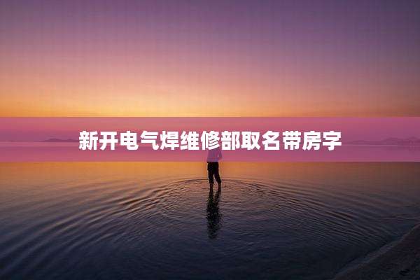 新开电气焊维修部取名带房字