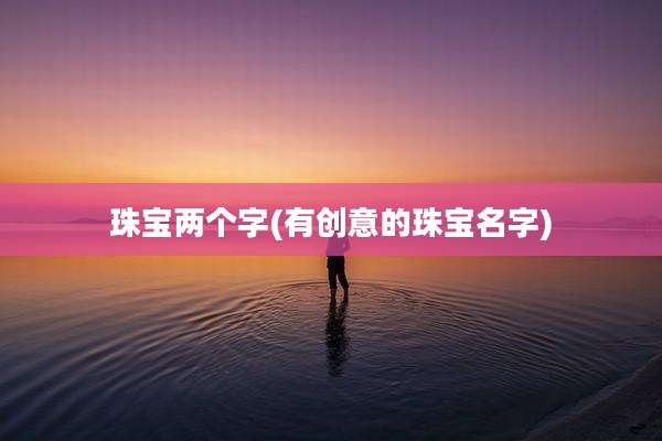 珠宝两个字(有创意的珠宝名字)