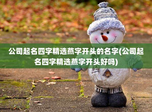 公司起名四字精选燕字开头的名字(公司起名四字精选燕字开头好吗)