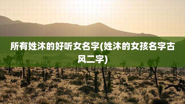 所有姓沐的好听女名字(姓沐的女孩名字古风二字)
