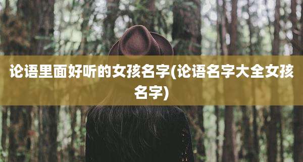 论语里面好听的女孩名字(论语名字大全女孩名字)
