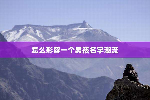 怎么形容一个男孩名字潮流